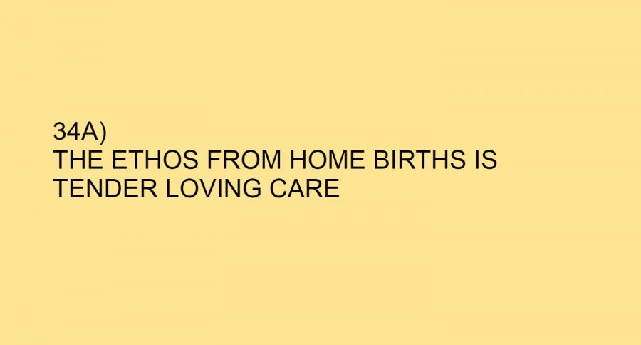 34A) THE ETHOS FROM HOME BIRTHS IS TENDER LOVING CARE