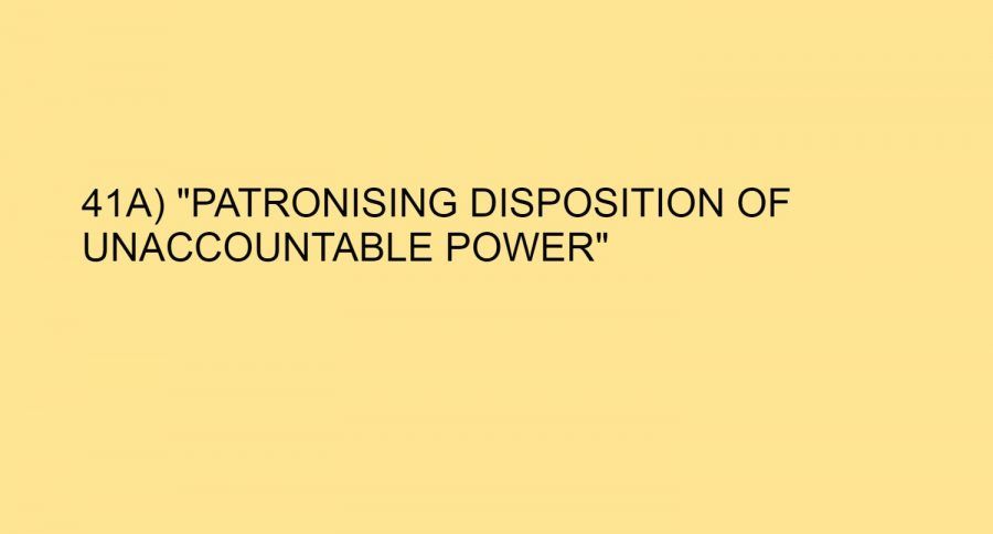 41A) “PATRONISING DISPOSITION OF UNACCOUNTABLE POWER”