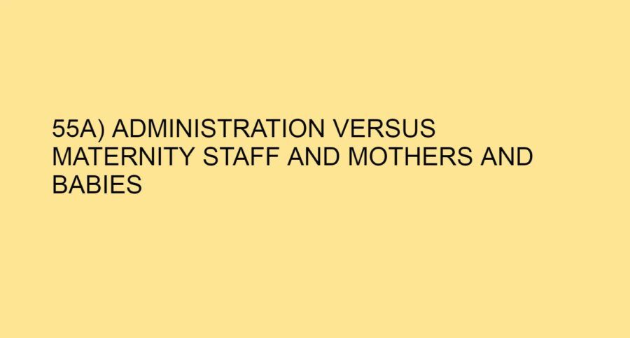 55A) ADMINISTRATION VERSUS MATERNITY STAFF AND MOTHERS AND BABIES