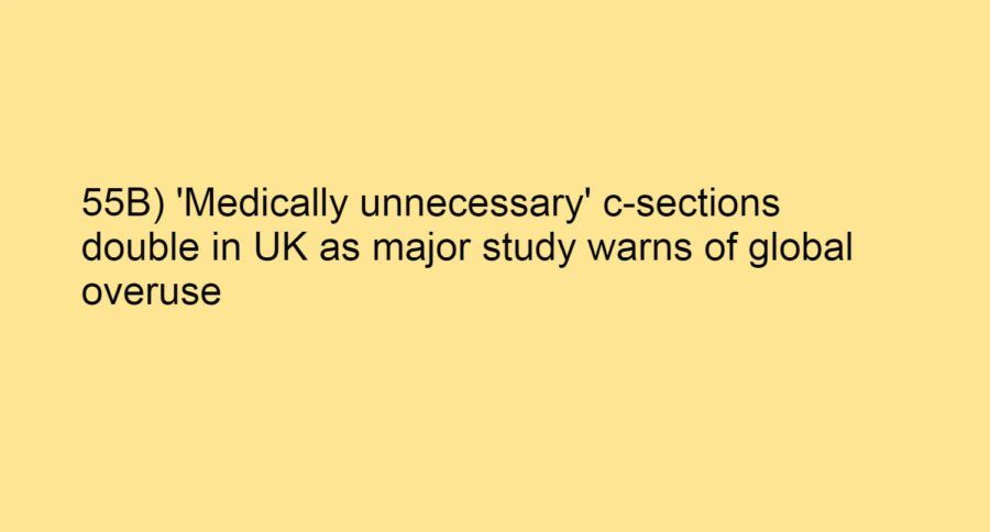 55B) ‘Medically unnecessary’ c-sections double in UK as major study warns of global overuse