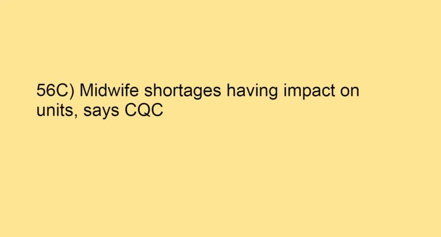 56C) Midwife shortages having impact on units, says CQC