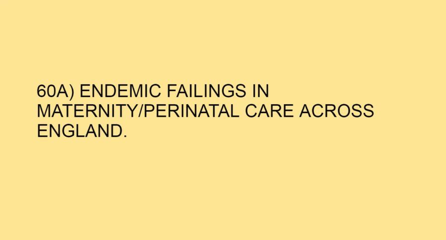 60A) ENDEMIC FAILINGS IN MATERNITY – PERINATAL CARE ACROSS ENGLAND