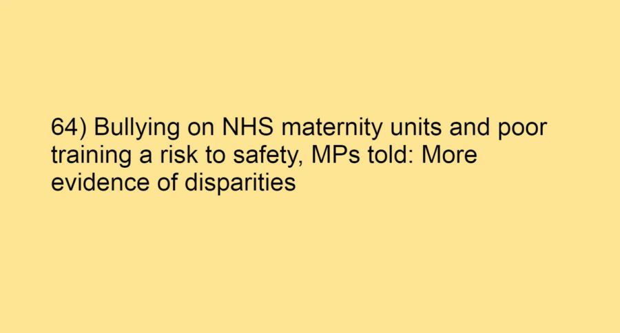 64) Bullying on NHS maternity units and poor training a risk to safety, MPs told: More evidence of disparities