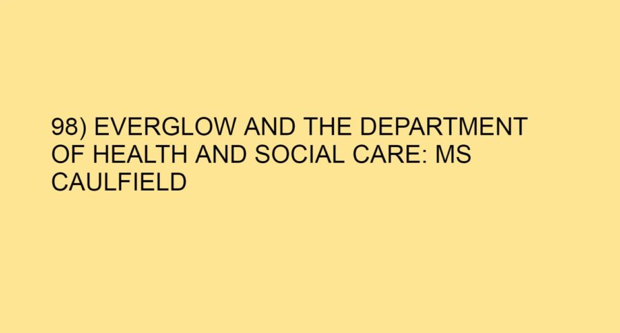 98) EVERGLOW AND THE DEPARTMENT OF HEALTH AND SOCIAL CARE: MS CAULFIELD