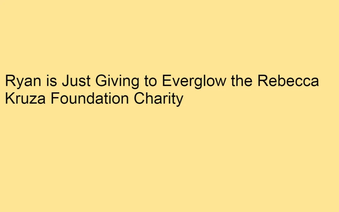 Ryan is Just Giving to Everglow the Rebecca Kruza Foundation Charity