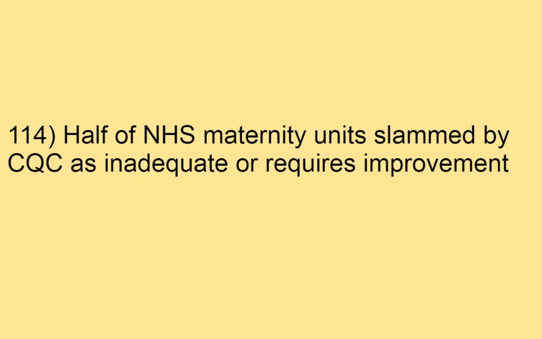 114) Half of NHS maternity units slammed by CQC as inadequate or requires improvement